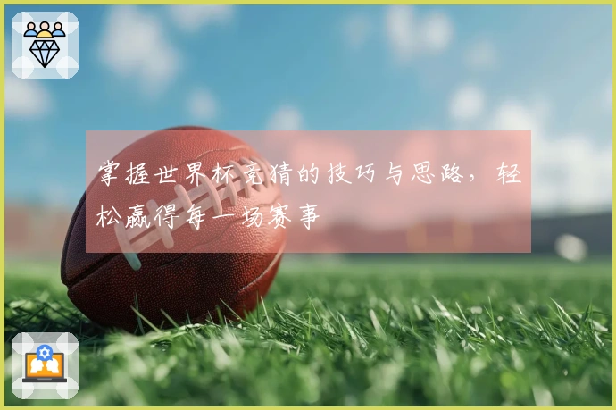 掌握世界杯竞猜的技巧与思路，轻松赢得每一场赛事