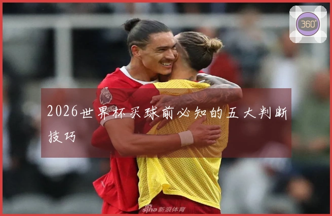 2026世界杯买球前必知的五大判断技巧