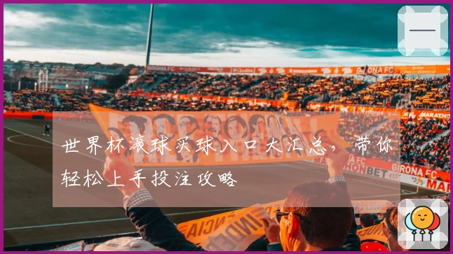 世界杯滚球买球入口大汇总，带你轻松上手投注攻略