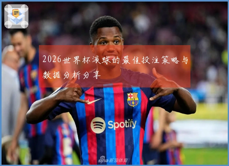 2026世界杯滚球的最佳投注策略与数据分析分享