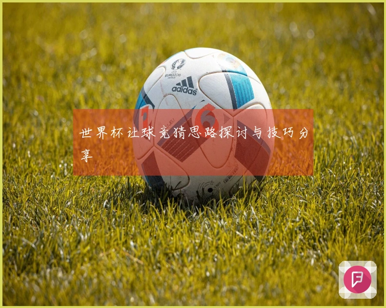 世界杯让球竞猜思路探讨与技巧分享