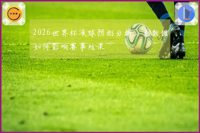 2026世界杯滚球预测分析：看数据如何影响赛事结果