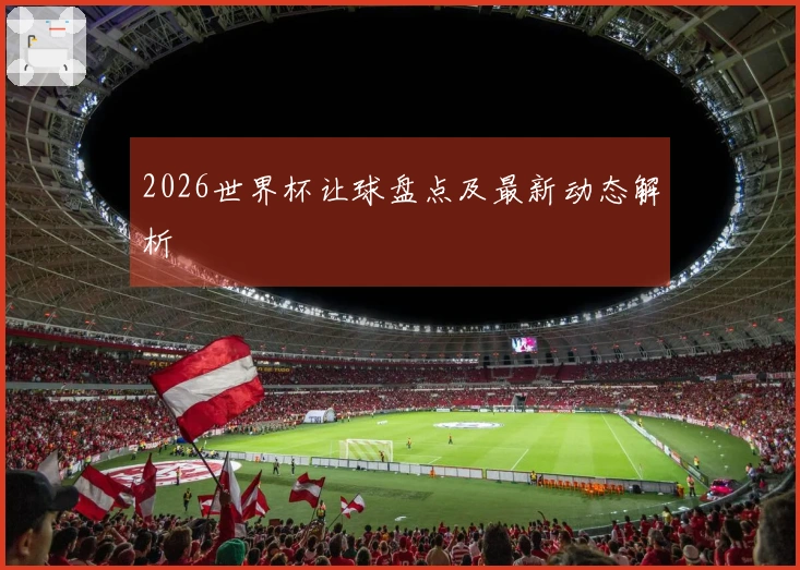 2026世界杯让球盘点及最新动态解析