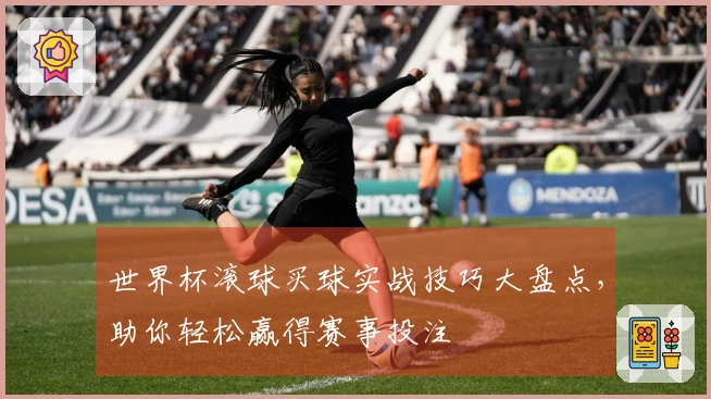世界杯滚球买球实战技巧大盘点，助你轻松赢得赛事投注