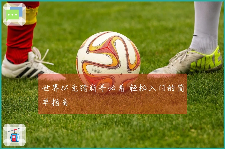 世界杯竞猜新手必看 轻松入门的简单指南