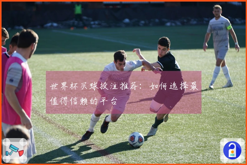 世界杯买球投注推荐：如何选择最值得信赖的平台