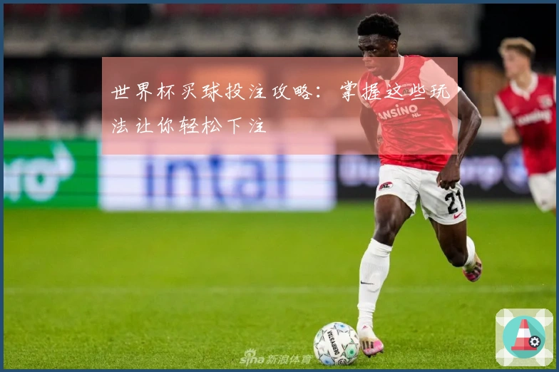 世界杯买球投注攻略：掌握这些玩法让你轻松下注