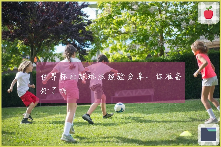 世界杯让球玩法经验分享，你准备好了吗