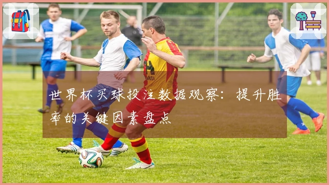 世界杯买球投注数据观察：提升胜率的关键因素盘点